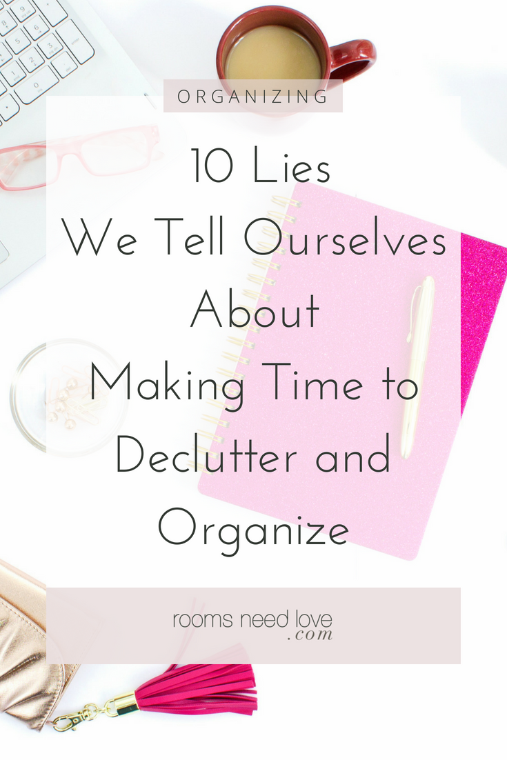 10 Lies We Tell Ourselves About Making Time to Declutter and Organize