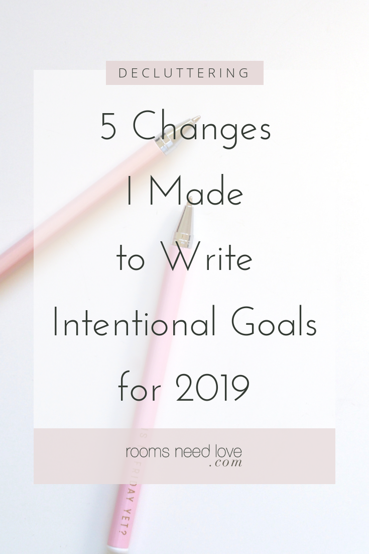 5 Changes I Made to Write Intentional Goals for 2019. I've never been good at goal setting, so I knew I had to figure out how to write better goals in 2019. - Rooms Need Love