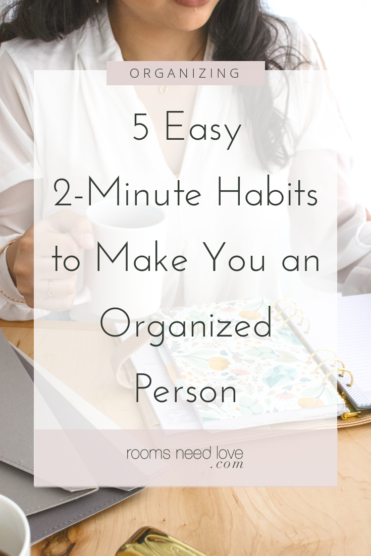 5 Easy 2-Minute Habits to Make You an Organized Person. Would you believe me if I told you you only need 2 minutes to be more organized? All you need are quick, easy habits to start being more organized. From Rooms Need Love
