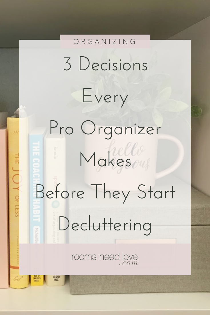 3 Decisions Every Pro Organizer Makes Before They Start Decluttering. Before you start decluttering any space, these are the 3 decisions you need to make: 1) what is the purpose/function of the space?, 2) what are the qualifications for what you can keep?, 3) where and when will you remove the discards?
