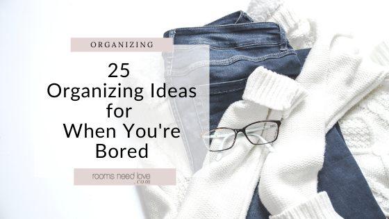25 Organizing Ideas for When You're Bored
